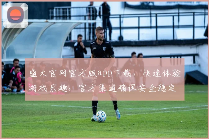 盛大官网官方版app下载，快速体验游戏乐趣，官方渠道确保安全稳定，不容错过