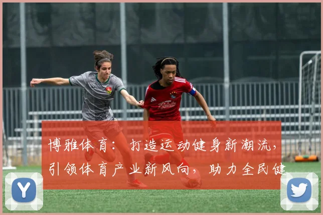 博雅体育：打造运动健身新潮流，引领体育产业新风向，助力全民健康生活