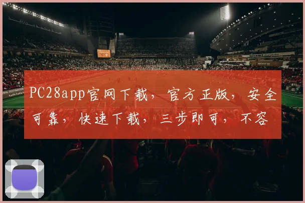PC28app官网下载，官方正版，安全可靠，快速下载，三步即可，不容错过，体验极致