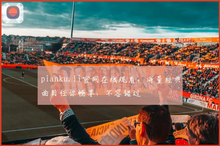pianku.li官网在线观看，海量经典曲目任你畅享，不容错过