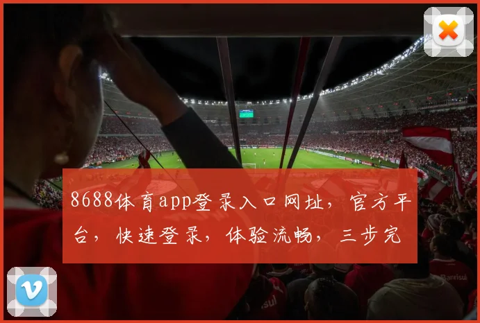 8688体育app登录入口网址，官方平台，快速登录，体验流畅，三步完成，安全可靠