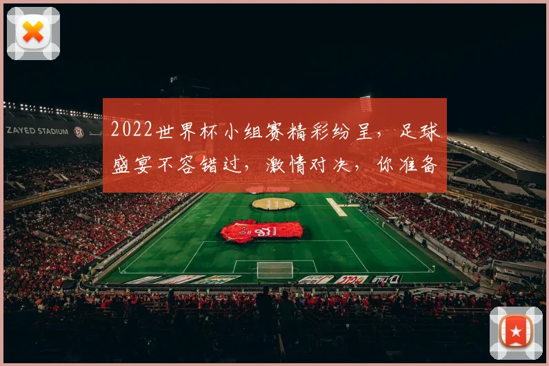 2022世界杯小组赛精彩纷呈，足球盛宴不容错过，激情对决，你准备好了吗