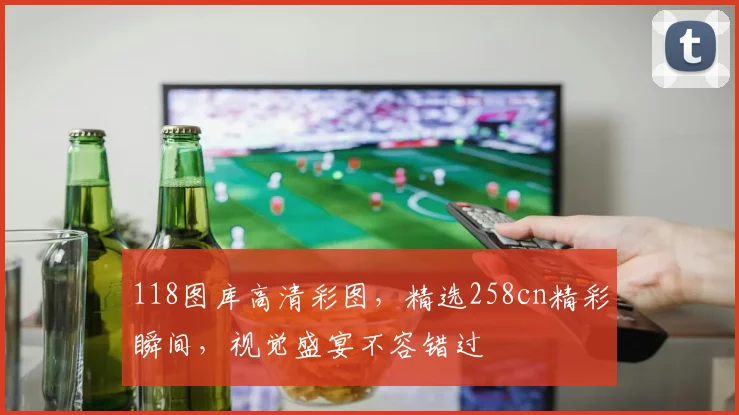 118图库高清彩图，精选258cn精彩瞬间，视觉盛宴不容错过